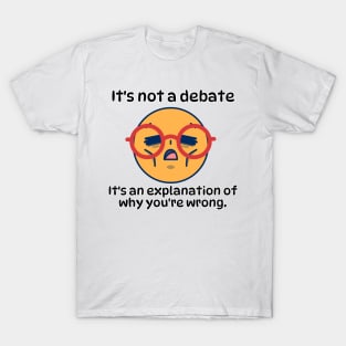 It´s not a debate, It's an explanation of why you´re wrong funny sarcatic phrase T-Shirt